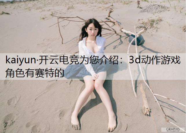 kaiyun·开云电竞为您介绍：3d动作游戏角色有赛特的